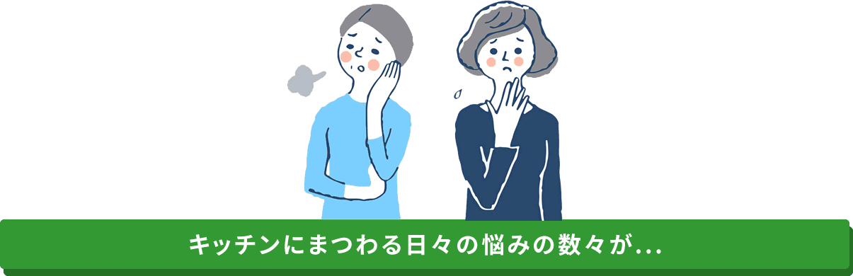 キッチンにまつわる日々の悩みの数々が…