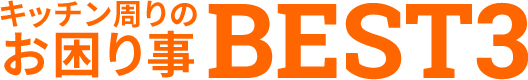 キッチン周りのお困りごとBest3