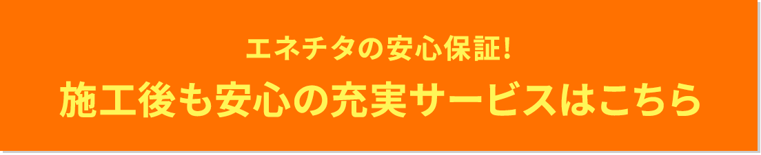 エネチタの安心保証！施工後も安心の充実サービスはこちら