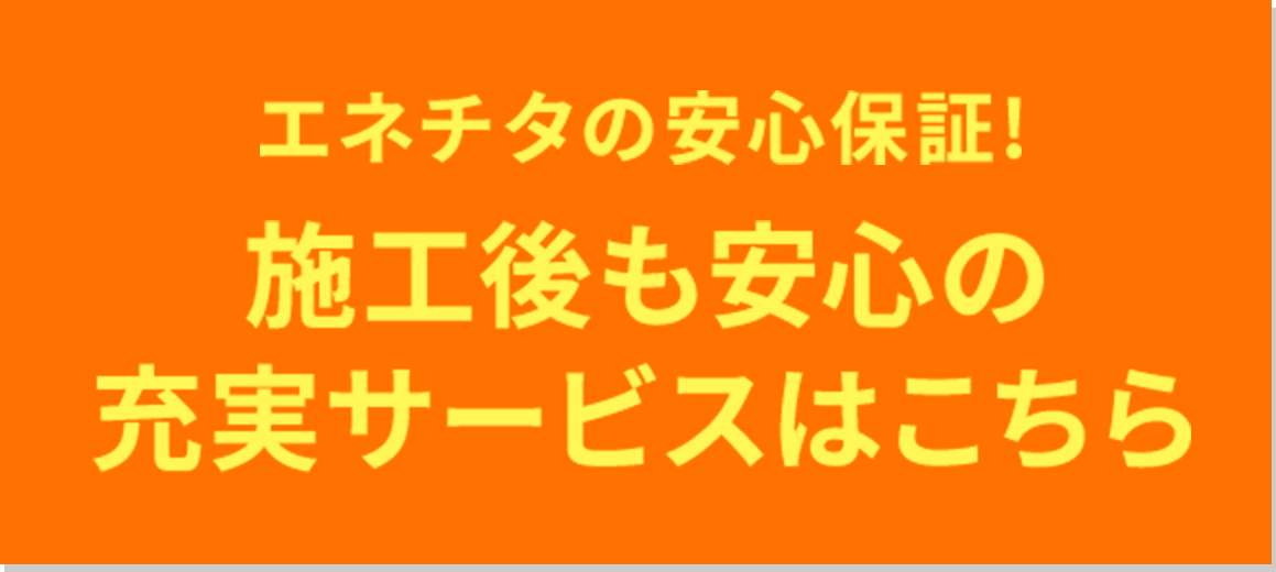 エネチタの安心保証！施工後も安心の充実サービスはこちら