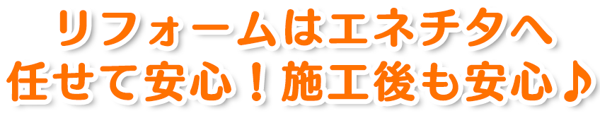 リフォームはエネチタへ任せて安心！施工後も安心