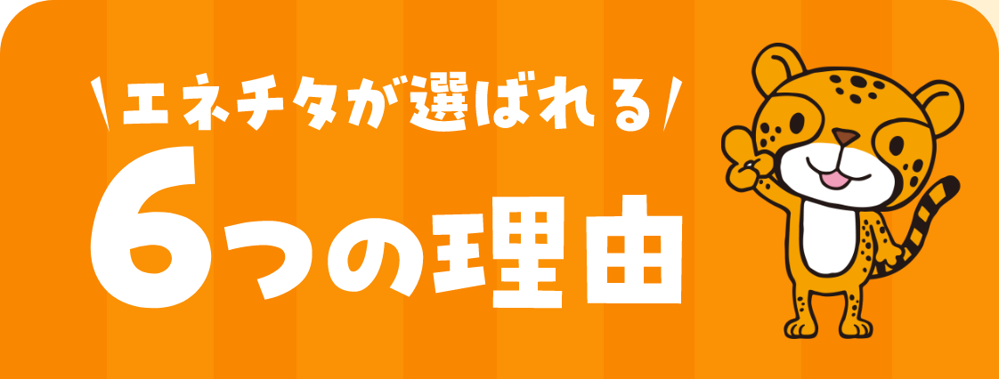 エネチタが選ばれる6つの理由